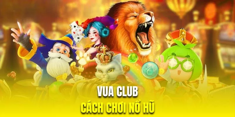 cách chơi vua club nổ hũ